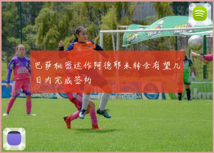 巴萨秘密运作阿德耶米转会有望几日内完成签约